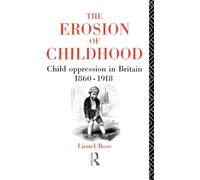 The Erosion of Childhood: Childhood in Britain 1860-1918