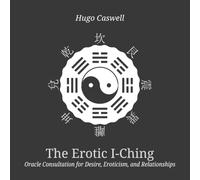 The Erotic I-Ching: Oracle Consultation for Desire, Eroticism, and Relationships