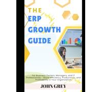 The ERP Growth Guide: For Business Owners, Managers, and IT Professionals - Boost Efficiency, Productivity, and Profitability in Your Organization