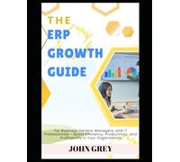 The ERP Growth Guide: For Business Owners, Managers, and IT Professionals - Boost Efficiency, Productivity, and Profitability in Your Organization