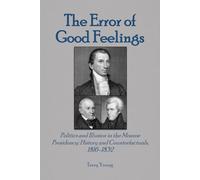 The Error of Good Feelings: Politics and Illusion in the Monroe Presidency: History and Counterfactuals, 1816-1832