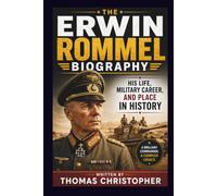 THE ERWIN ROMMEL BIOGRAPHY: His Life, Military Career, and Place in History