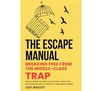 The Escape Manual: Breaking Free from the Middle-Class Trap: How to Define Success on Your Own Terms and Live Authentically in a World of False Benchmarks