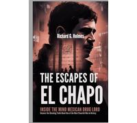 The Escapes of El Chapo: Inside the Mind of a Mexican Drug Lord: Uncover the Shocking Truth About One of the Most Powerful Men in History