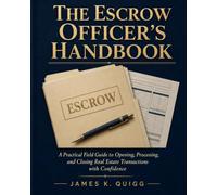 The Escrow Officer's Handbook: A Practical Field Guide to Opening, Processing, and Closing Real Estate Transactions with Confidence