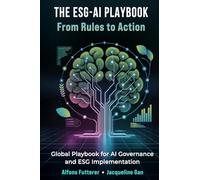 THE ESG-AI PLAYBOOK: FROM RULES TO ACTION: Global Playbook for AI Governance and ESG Implementation~ (ESG-AI Imperative: Rules, Tools & Vision for Transformational Leadership)
