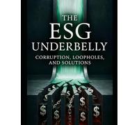 The ESG Underbelly: Exposing Corruption, Loopholes, and Financial Malfeasance in Environmental, Social, and Governance Investing (ESG: Foundations, ... on Environmental, Social, and Governance)