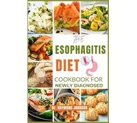 THE ESOPHAGITIS DIET COOKBOOK FOR NEWLY DIAGNOSED: Beginner-Friendly Recipes and Meal Plans for Managing Esophagitis and Living Well.