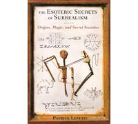 The Esoteric Secrets of Surrealism : Origins, Magic, and Secret Societies