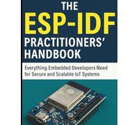 The ESP-IDF Practitioners’ Handbook: Everything Embedded Developers Need for Secure and Scalable IoT Systems (Digital Learning and Tutorials Made Easy for Beginners)