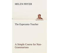 The Esperanto Teacher A Simple Course for Non-Grammarians (TREDITION CLASSICS)