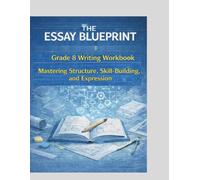 The Essay Blueprint Grade 8 Writing Workbook: Mastering Structure, Skill-Building, and Expression
