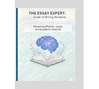 THE ESSAY EXPERT: Grade 10 Writing Workbook: Mastering Rhetoric, Logic, and Academic Analysis