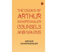 The Essays of Arthur Schopenhauer Counsels and Maxims