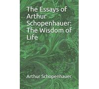 The Essays of Arthur Schopenhauer: The Wisdom of Life