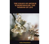 THE ESSAYS OF ARTHUR SCHOPENHAUER: THE WISDOM OF LIFE