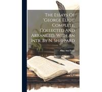 The Essays Of 'george Eliot' Complete, Collected And Arranged, With An Intr. By N. Sheppard