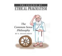The Essence of Ethical Pragmatism : The Common Sense Philosophy