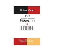 THE ESSENCE OF ETHICS: How to Build Integrity and Influence in leadership (The Essence series)