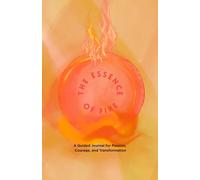 The Essence of Fire - A Guided Journal for Passion, Courage, and Transformation | 60 Prompts and 40 Blank Journal Pages for Reflection