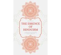 THE ESSENCE OF HINDUISM: A comprehensive overview of the fundamental principles, beliefs and practices of Hinduism