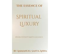 The Essence of Spiritual Luxury: Where Divinity Meets Elegance: 10 (Luminous Holonics - A Solution to the Meta-Crisis)