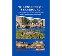 THE ESSENCE OF STRASBOURG: A Local's Guide to France's Most Captivating City: History, Culture, Food & Hidden Gems
