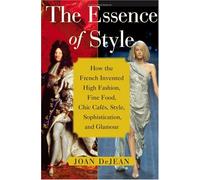 The Essence of Style: How the French Invented High Fashion, Fine Food, Chic Cafes, Style, Sophistication, and Glamour