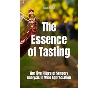 The Essence of Tasting: The Five Pillars of Sensory Analysis in Wine Appreciation (Wines of the World)