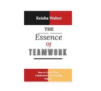 THE ESSENCE OF TEAMWORK: How to Create Trust, Collaboration, and Lasting Impact . (The Essence series)