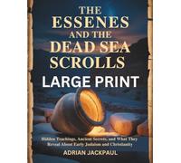 THE ESSENES AND THE DEAD SEA SCROLLS LARGE PRINT: Hidden Teachings, Ancient Secrets, and What They Reveal About Early Judaism and Christianity