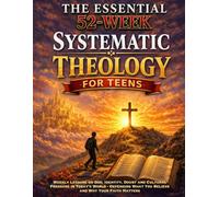 The Essential 52-Week Systematic Theology For Teens: Weekly Lessons on God, Identity, Doubt and Cultural Pressure in Today’s World - Defending What ... (Systematic Theology - Defend Your Faith)