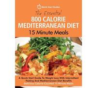 The Essential 800 Calorie Mediterranean Diet 15 Minute Meals: A Quick Start Guide To Weight Loss With Intermittent Fasting And Mediterranean Diet Benefits. Delicious Calorie-Counted 15 Minute Meals
