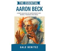 The Essential Aaron Beck: A Deep Analysis Of Aaron Beck's Key Works, Theories and Ideas: CBT, Cognitive Behavioural Therapy, Cognitive Distortions, ... Essential Psychology & Therapy Pioneers)