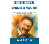 The Essential Abraham Maslow: A Deep Analysis Of Abraham Maslow's Key Works, Theories and Ideas: Hierarchy of Needs, Self-Actualisation, Humanistic ... Essential Psychology & Therapy Pioneers)