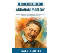 The Essential Abraham Maslow: A Deep Analysis Of Abraham Maslow's Key Works, Theories and Ideas: Hierarchy of Needs, Self-Actualisation, Humanistic ... Essential Psychology & Therapy Pioneers)