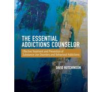 The Essential Addictions Counselor: Effective Treatment and Prevention of Substance Use Disorders and Behavioral Addictions