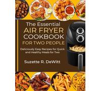The Essential Air Fryer Cookbook for Two People: Deliciously Easy Recipes for Quick and Healthy Meals for Two
