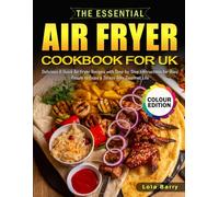 The Essential Air Fryer Cookbook for UK: Delicious & Quick Air Fryer Recipes with Step-by-Step Instructions for Busy People to Enjoy a Stress-free Gourmet Life (Full Colour Edition)