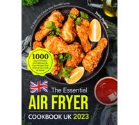 The Essential Air Fryer Cookbook UK 2023: 1000 Days Effortless and Delicious Air Fryer Recipes That Anyone Can Cook at Home | Fry, Bake, Grill & Roast Most Wanted Family