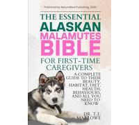 THE ESSENTIAL ALASKAN MALAMUTES BIBLE FOR FIRST-TIME CAREGIVERS: A COMPLETE GUIDE TO THEIR BEAUTY, HABITAT, DIET, HEALTH, BEHAVIOURS, AND ALL YOU NEED TO KNOW