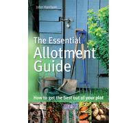 The Essential Allotment Guide : How to Get the Best out of Your Plot