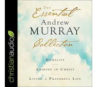 The Essential Andrew Murray Collection: Humility, Abiding in Christ, Living a Prayerful Life