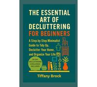 THE ESSENTIAL ART OF DECLUTTERING FOR BEGINNERS: A Step-by-Step Minimalist Guide to Tidy Up, Declutter Your Home, and Organize Your Life