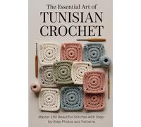 The Essential Art of Tunisian Crochet: Master 150 Beautiful Stitches with Step-by-Step Photos and Patterns