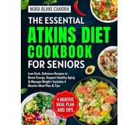The Essential Atkins Diet Cookbook for seniors: Low-Carb, Delicious Recipes to Boost Energy, Support Healthy Aging & Manage Weight | Includes 4 Months Meal Plan & Tips