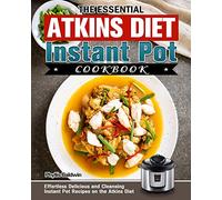The Essential Atkins Diet Instant Pot Cookbook: Effortless Delicious and Cleansing Instant Pot Recipes on the Atkins Diet