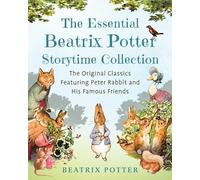 The Essential Beatrix Potter Storytime Collection : The Original Classics Featuring Peter Rabbit and His Famous Friends