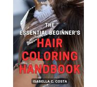 The Essential Beginner's Hair Coloring Handbook: Achieve Stunning and Vibrant Hair Colors with Expert Techniques: The Ultimate Guide for Beginners