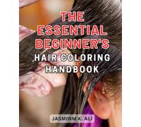 The Essential Beginner's Hair Coloring Handbook: Unlock the Secrets to Perfect Hair Coloring with this Comprehensive Beginner's Guide
